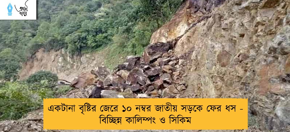 একটানা বৃষ্টির জেরে ১০ নম্বর জাতীয় সড়কে ফের ধস - বিচ্ছিন্ন কালিম্পং ও সিকিম
