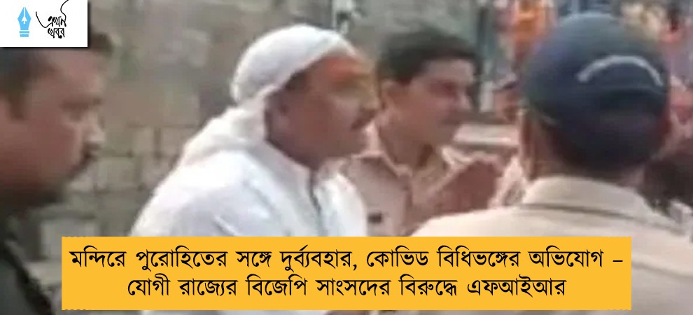 মন্দিরে পুরোহিতের সঙ্গে দুর্ব্যবহার, কোভিড বিধিভঙ্গের অভিযোগ – যোগী রাজ্যের বিজেপি সাংসদের বিরুদ্ধে এফআইআর