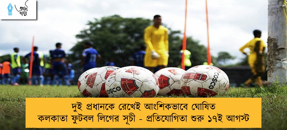 দুই প্রধানকে রেখেই আংশিকভাবে ঘোষিত কলকাতা ফুটবল লিগের সূচী - প্রতিযোগিতা শুরু ১৭ই আগস্ট