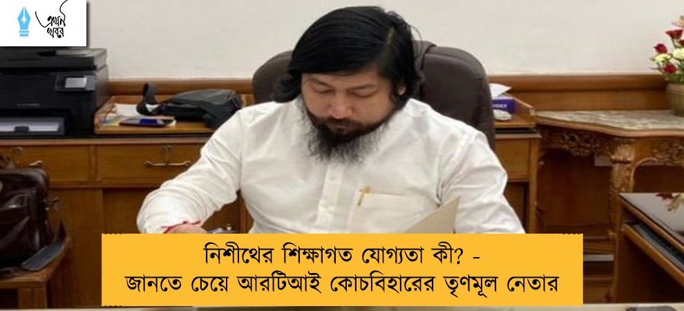 নিশীথের শিক্ষাগত যোগ্যতা কী? - জানতে চেয়ে আরটিআই কোচবিহারের তৃণমূল নেতার