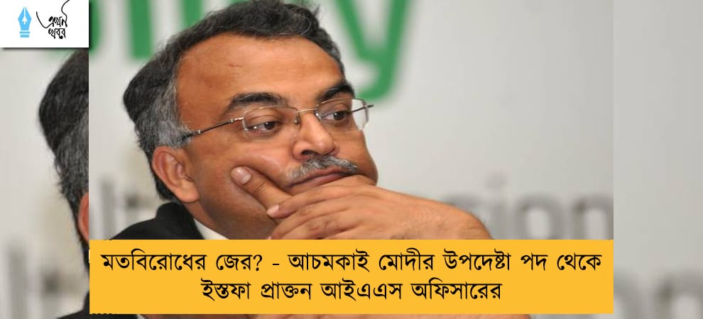 মতবিরোধের জের? - আচমকাই মোদীর উপদেষ্টা পদ থেকে ইস্তফা প্রাক্তন আইএএস অফিসারের