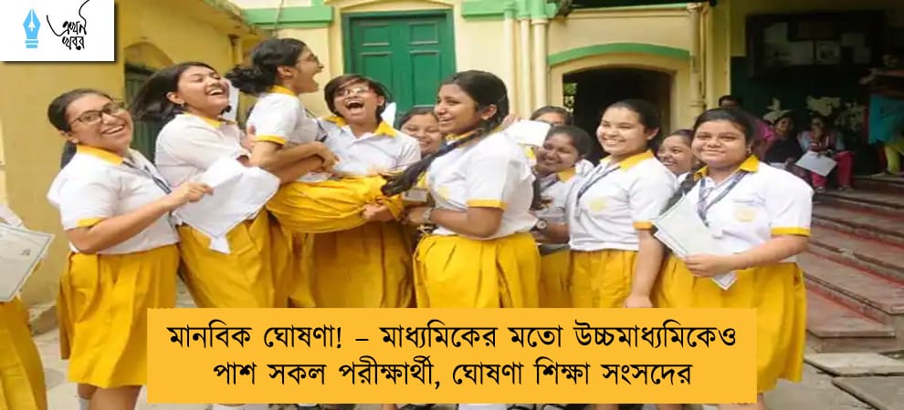 মানবিক ঘোষণা! – মাধ্যমিকের মতো উচ্চমাধ্যমিকেও পাশ সকল পরীক্ষার্থী, ঘোষণা শিক্ষা সংসদের