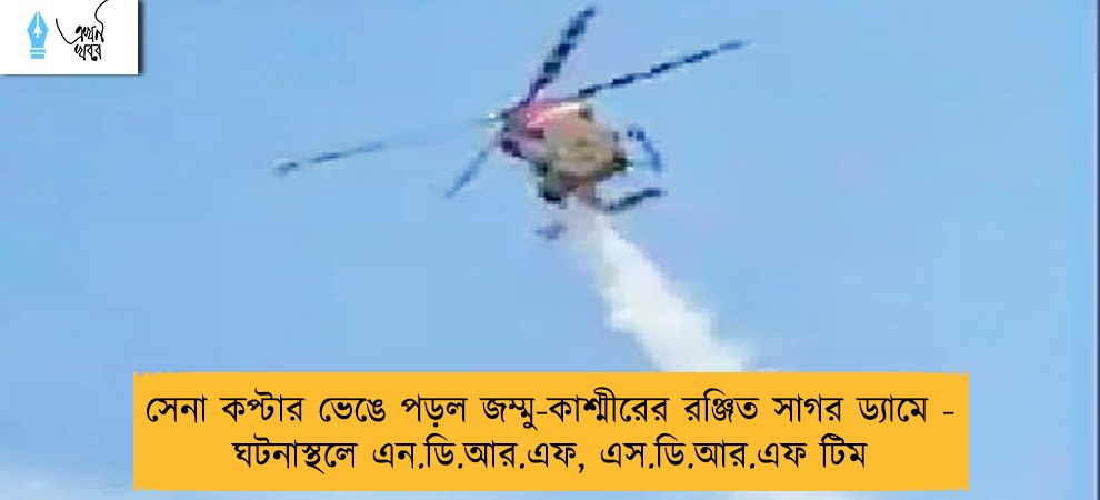 সেনা কপ্টার ভেঙে পড়ল জম্মু-কাশ্মীরের রঞ্জিত সাগর ড্যামে - ঘটনাস্থলে এন.ডি.আর.এফ, এস.ডি.আর.এফ টিম