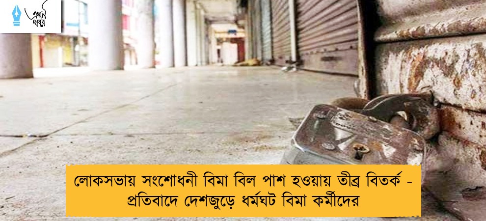 লোকসভায় সংশোধনী বিমা বিল পাশ হওয়ায় তীব্র বিতর্ক - প্রতিবাদে দেশজুড়ে ধর্মঘট বিমা কর্মীদের