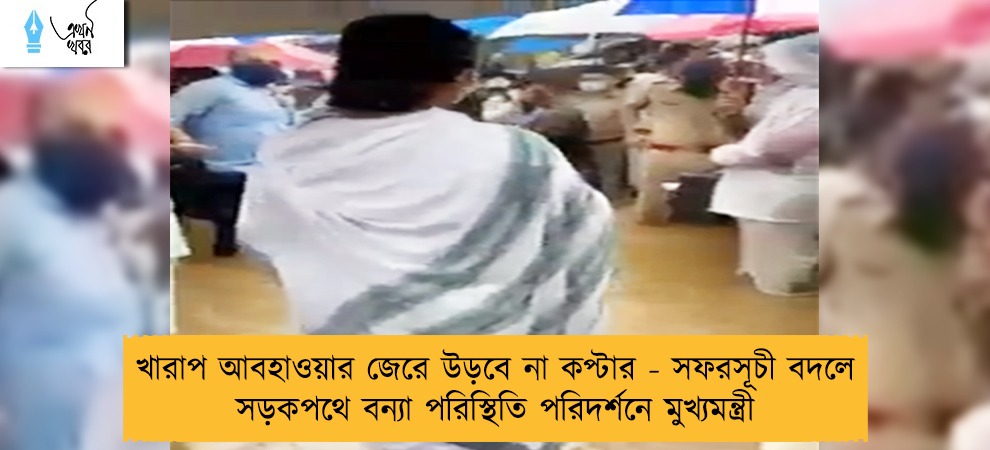 খারাপ আবহাওয়ার জেরে উড়বে না কপ্টার - সফরসূচী বদলে সড়কপথে বন্যা পরিস্থিতি পরিদর্শনে মুখ্যমন্ত্রী