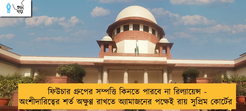 ফিউচার গ্রুপের সম্পত্তি কিনতে পারবে না রিল্যায়েন্স - অংশীদারিত্বের শর্ত অক্ষুণ্ণ রাখতে অ্যামাজনের পক্ষেই রায় সুপ্রিম কোর্টের