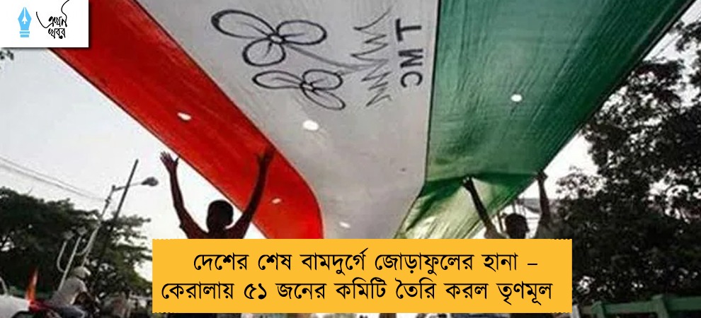 দেশের শেষ বামদুর্গে জোড়াফুলের হানা – কেরালায় ৫১ জনের কমিটি তৈরি করল তৃণমূল
