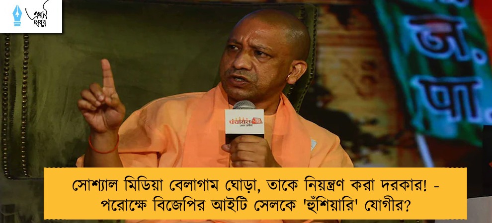 সোশ্যাল মিডিয়া বেলাগাম ঘোড়া, তাকে নিয়ন্ত্রণ করা দরকার! - পরোক্ষে বিজেপির আইটি সেলকে 'হুঁশিয়ারি' যোগীর?