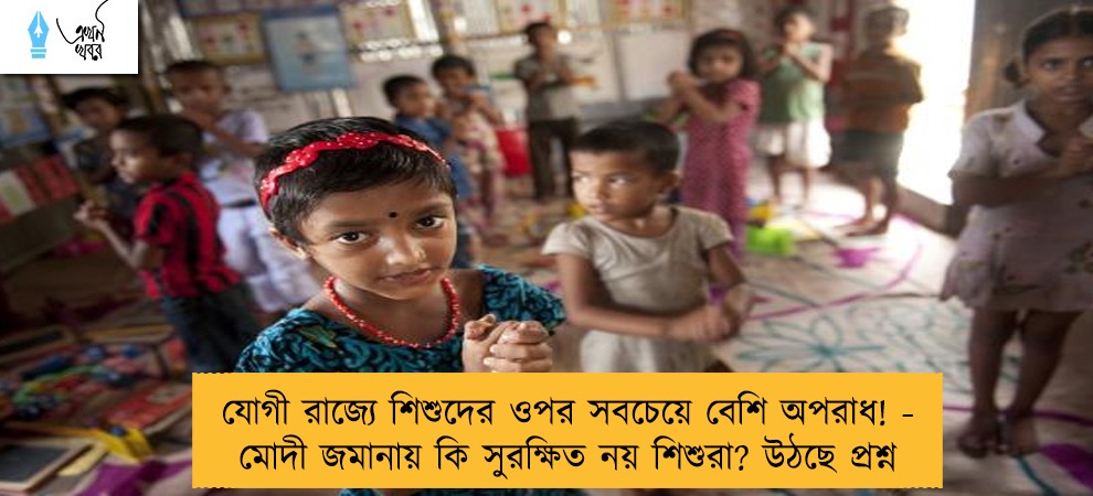 যোগী রাজ্যে শিশুদের ওপর সবচেয়ে বেশি অপরাধ! - মোদী জমানায় কি সুরক্ষিত নয় শিশুরা? উঠছে প্রশ্ন