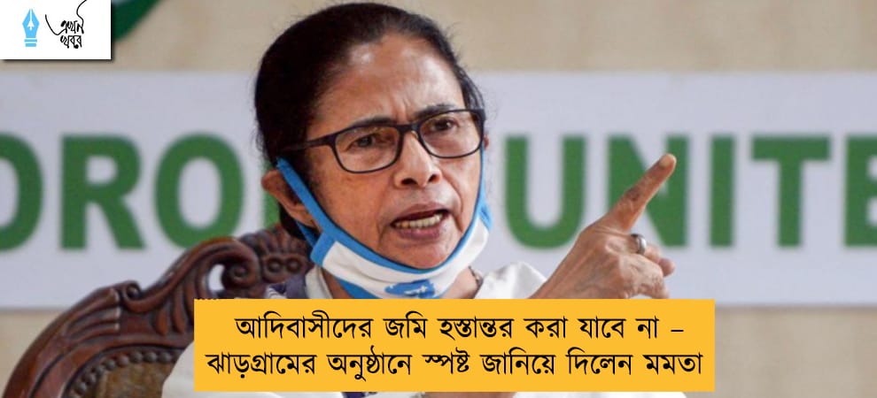 আদিবাসীদের জমি হস্তান্তর করা যাবে না – ঝাড়গ্রামের অনুষ্ঠানে স্পষ্ট জানিয়ে দিলেন মমতা