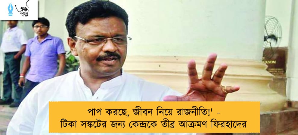 পাপ করছে, জীবন নিয়ে রাজনীতি!' - টিকা সঙ্কটের জন্য কেন্দ্রকে তীব্র আক্রমণ ফিরহাদের