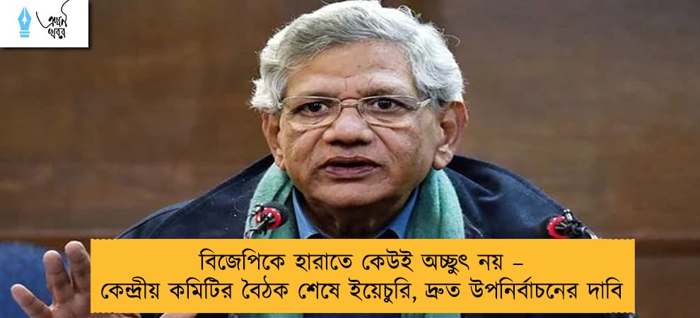 বিজেপিকে হারাতে কেউই অচ্ছুৎ নয় – কেন্দ্রীয় কমিটির বৈঠক শেষে ইয়েচুরি, দ্রুত উপনির্বাচনের দাবি