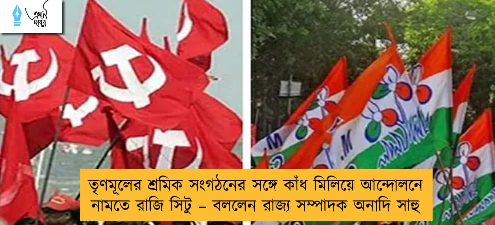 তৃণমূলের শ্রমিক সংগঠনের সঙ্গে কাঁধ মিলিয়ে আন্দোলনে নামতে রাজি সিটু – বললেন রাজ্য সম্পাদক অনাদি সাহু