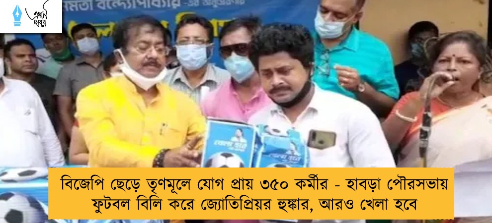 বিজেপি ছেড়ে তৃণমূলে যোগ প্রায় ৩৫০ কর্মীর - হাবড়া পৌরসভায় ফুটবল বিলি করে জ্যোতিপ্রিয়র হুঙ্কার, আরও খেলা হবে