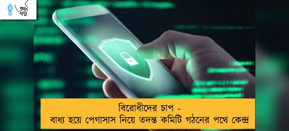 বিরোধীদের চাপ - বাধ্য হয়ে পেগাসাস নিয়ে তদন্ত কমিটি গঠনের পথে কেন্দ্র