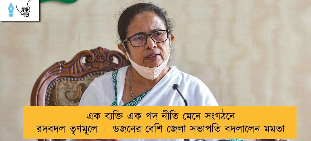 এক ব্যক্তি এক পদ নীতি মেনে সংগঠনে রদবদল তৃণমূলে -  ডজনের বেশি জেলা সভাপতি বদলালেন মমতা