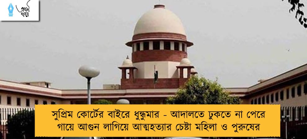 সুপ্রিম কোর্টের বাইরে ধুন্ধুমার - আদালতে ঢুকতে না পেরে গায়ে আগুন লাগিয়ে আত্মহত্যার চেষ্টা মহিলা ও পুরুষের
