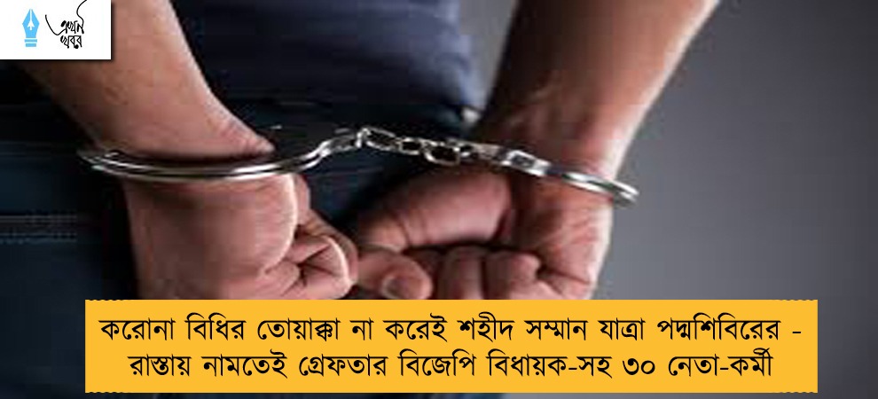 করোনা বিধির তোয়াক্কা না করেই শহীদ সম্মান যাত্রা পদ্মশিবিরের - রাস্তায় নামতেই গ্রেফতার বিজেপি বিধায়ক-সহ ৩০ নেতা-কর্মী