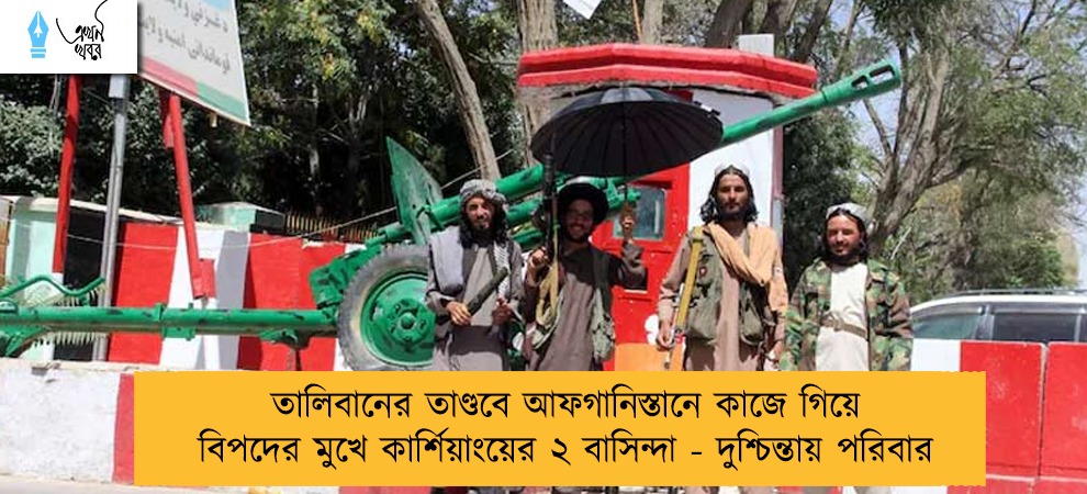 তালিবানের তাণ্ডবে আফগানিস্তানে কাজে গিয়ে বিপদের মুখে কার্শিয়াংয়ের ২ বাসিন্দা - দুশ্চিন্তায় পরিবার