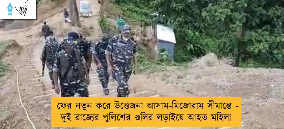 ফের নতুন করে উত্তেজনা আসাম-মিজোরাম সীমান্তে - দুই রাজ্যের পুলিশের গুলির লড়াইয়ে আহত মহিলা