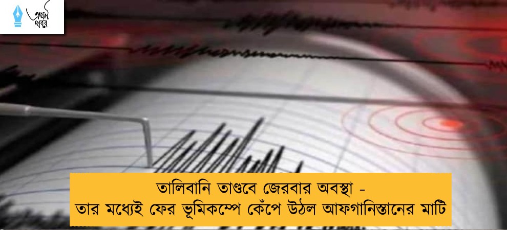 তালিবানি তাণ্ডবে জেরবার অবস্থা - তার মধ্যেই ফের ভূমিকম্পে কেঁপে উঠল আফগানিস্তানের মাটি