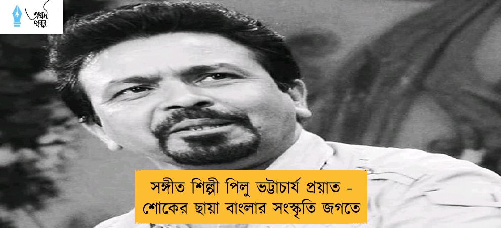 সঙ্গীত শিল্পী পিলু ভট্টাচার্য প্রয়াত - শোকের ছায়া বাংলার সংস্কৃতি জগতে