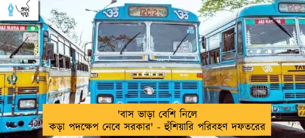 'বাস ভাড়া বেশি নিলে কড়া পদক্ষেপ নেবে সরকার' - হুঁশিয়ারি পরিবহণ দফতরের