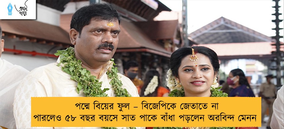 পদ্মে বিয়ের ফুল – বিজেপিকে জেতাতে না পারলেও ৫৮ বছর বয়সে সাত পাকে বাঁধা পড়লেন অরবিন্দ মেনন