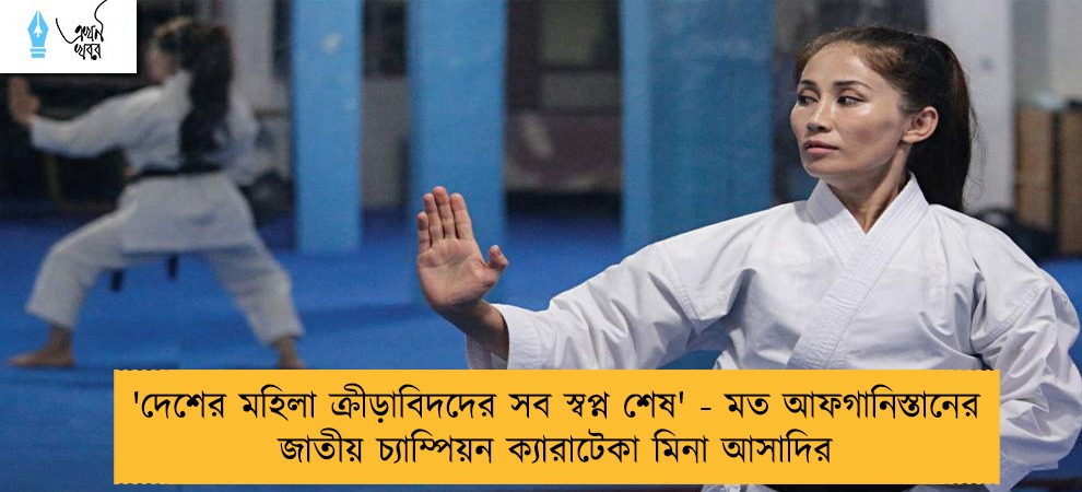 'দেশের মহিলা ক্রীড়াবিদদের সব স্বপ্ন শেষ' - মত আফগানিস্তানের জাতীয় চ্যাম্পিয়ন ক্যারাটেকা মিনা আসাদির