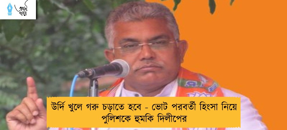 উর্দি খুলে গরু চড়াতে হবে - ভোট পরবর্তী হিংসা নিয়ে পুলিশকে হুমকি দিলীপের