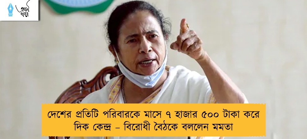 দেশের প্রতিটি পরিবারকে মাসে ৭ হাজার ৫০০ টাকা করে দিক কেন্দ্র – বিরোধী বৈঠকে বললেন মমতা