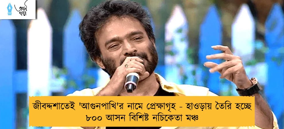 জীবদ্দশাতেই 'আগুনপাখি'র নামে প্রেক্ষাগৃহ - হাওড়ায় তৈরি হচ্ছে ৮০০ আসন বিশিষ্ট নচিকেতা মঞ্চ