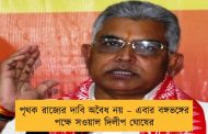 পৃথক রাজ্যের দাবি অবৈধ নয় – এবার বঙ্গভঙ্গের পক্ষে সওয়াল দিলীপ ঘোষের