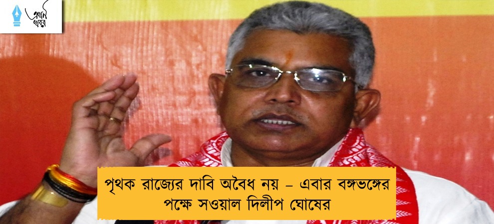 পৃথক রাজ্যের দাবি অবৈধ নয় – এবার বঙ্গভঙ্গের পক্ষে সওয়াল দিলীপ ঘোষের