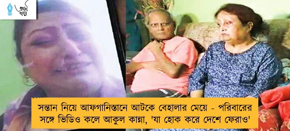 সন্তান নিয়ে আফগানিস্তানে আটকে বেহালার মেয়ে - পরিবারের সঙ্গে ভিডিও কলে আকুল কান্না, 'যা হোক করে দেশে ফেরাও'