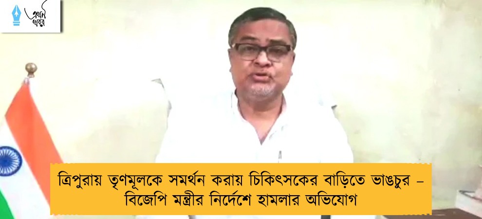 ত্রিপুরায় তৃণমূলকে সমর্থন করায় চিকিৎসকের বাড়িতে ভাঙচুর – বিজেপি মন্ত্রীর নির্দেশে হামলার অভিযোগ