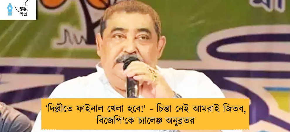 ‘দিল্লীতে ফাইনাল খেলা হবে!' - চিন্তা নেই আমরাই জিতব, বিজেপি'কে চ্যালেঞ্জ অনুব্রতর