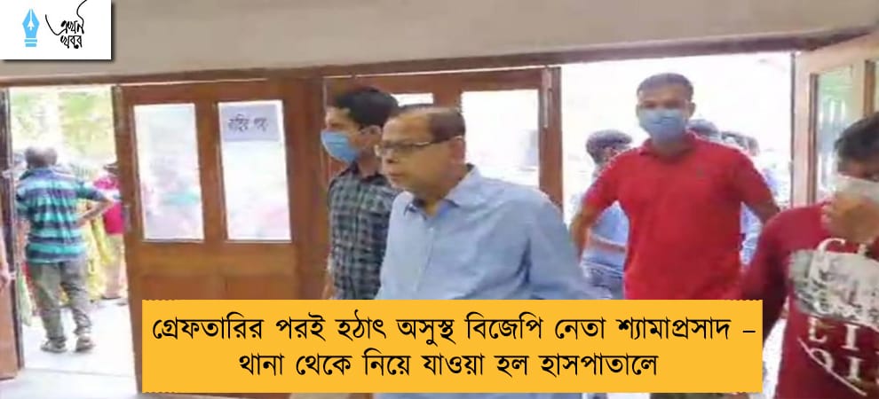 গ্রেফতারির পরই হঠাৎ অসুস্থ বিজেপি নেতা শ্যামাপ্রসাদ – থানা থেকে নিয়ে যাওয়া হল হাসপাতালে