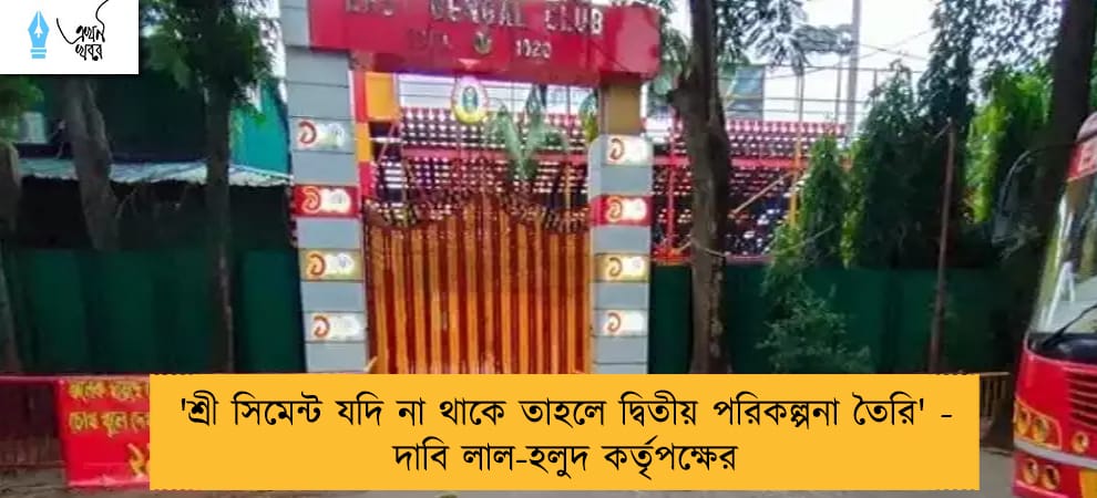 'শ্রী সিমেন্ট যদি না থাকে তাহলে দ্বিতীয় পরিকল্পনা তৈরি' - দাবি লাল-হলুদ কর্তৃপক্ষের