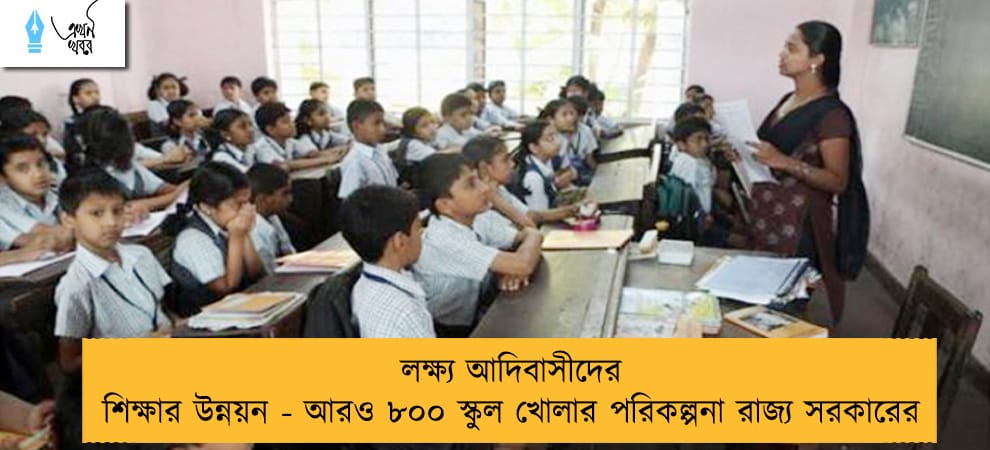 লক্ষ্য আদিবাসীদের শিক্ষার উন্নয়ন - আরও ৮০০ স্কুল খোলার পরিকল্পনা রাজ্য সরকারের