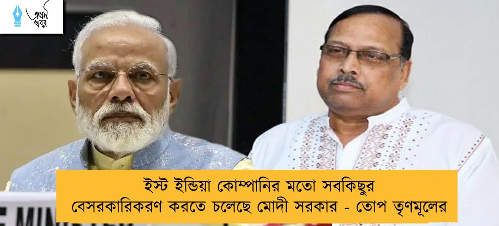 ইস্ট ইন্ডিয়া কোম্পানির মতো সবকিছুর বেসরকারিকরণ করতে চলেছে মোদী সরকার - তোপ তৃণমূলের
