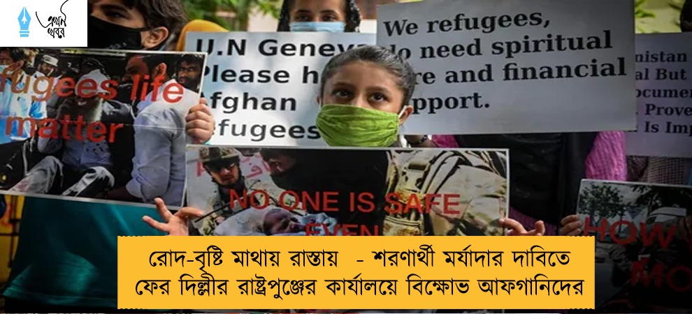 রোদ-বৃষ্টি মাথায় রাস্তায়  - শরণার্থী মর্যাদার দাবিতে ফের দিল্লীর রাষ্ট্রপুঞ্জের কার্যালয়ে বিক্ষোভ আফগানিদের