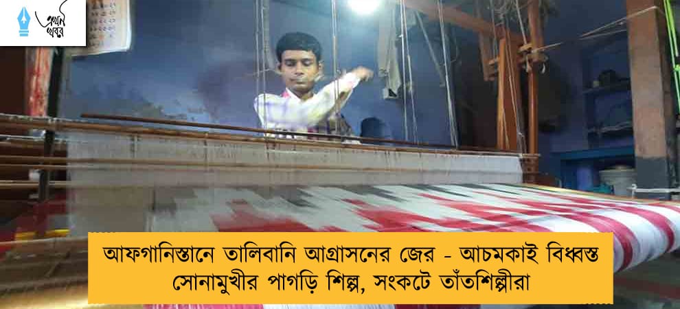 আফগানিস্তানে তালিবানি আগ্রাসনের জের - আচমকাই বিধ্বস্ত সোনামুখীর পাগড়ি শিল্প, সংকটে তাঁতশিল্পীরা