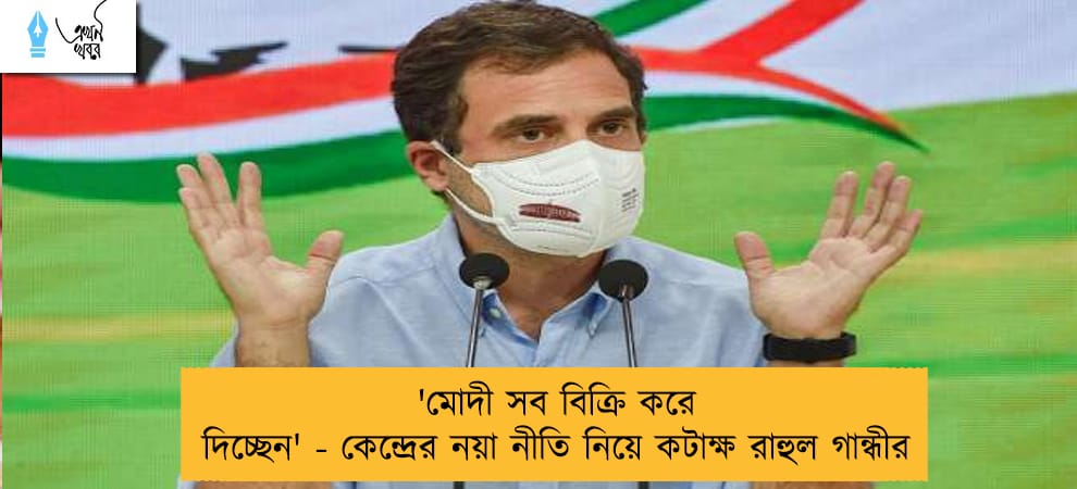 'মোদী সব বিক্রি করে দিচ্ছেন' - কেন্দ্রের নয়া নীতি নিয়ে কটাক্ষ রাহুল গান্ধীর