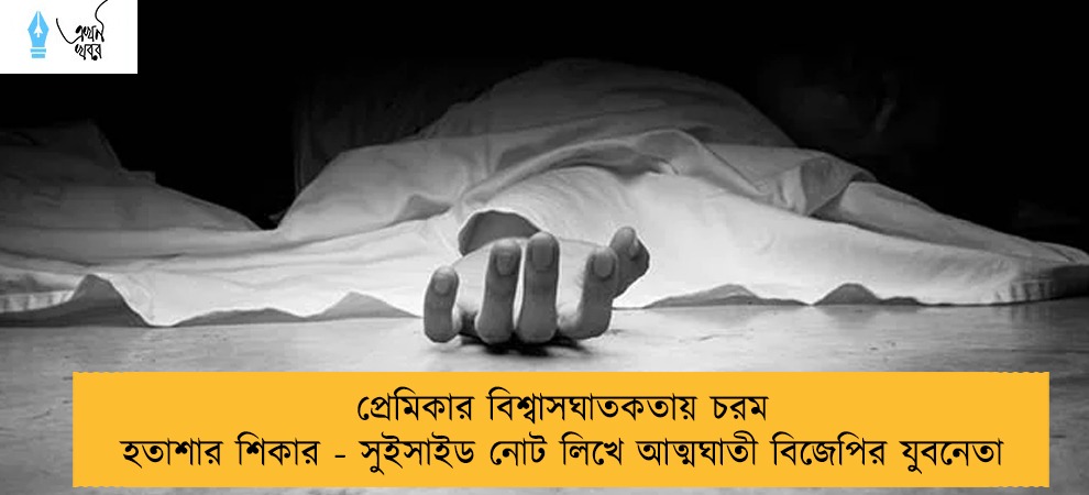 প্রেমিকার বিশ্বাসঘাতকতায় চরম হতাশার শিকার - সুইসাইড নোট লিখে আত্মঘাতী বিজেপির যুবনেতা