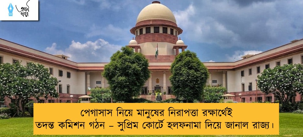 পেগাসাস নিয়ে মানুষের নিরাপত্তা রক্ষার্থেই তদন্ত কমিশন গঠন – সুপ্রিম কোর্টে হলফনামা দিয়ে জানাল রাজ্য।