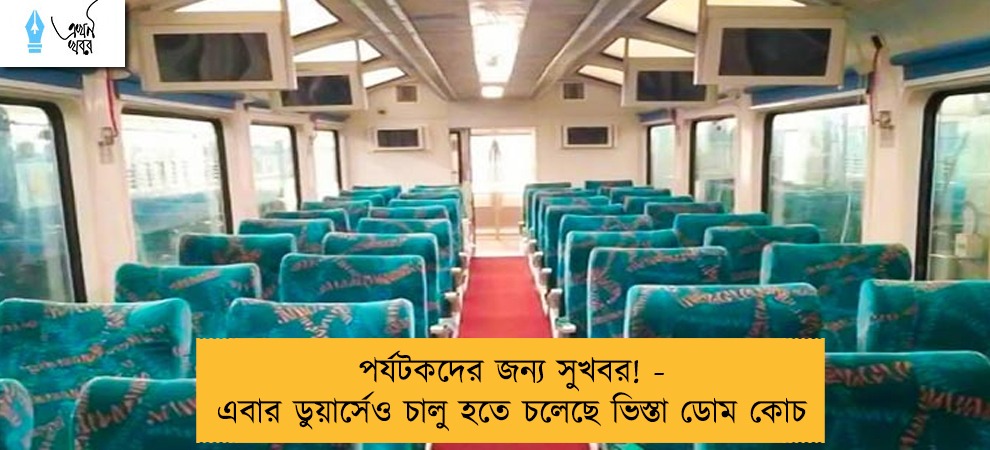 পর্যটকদের জন্য সুখবর! - এবার ডুয়ার্সেও চালু হতে চলেছে ভিস্তা ডোম কোচ