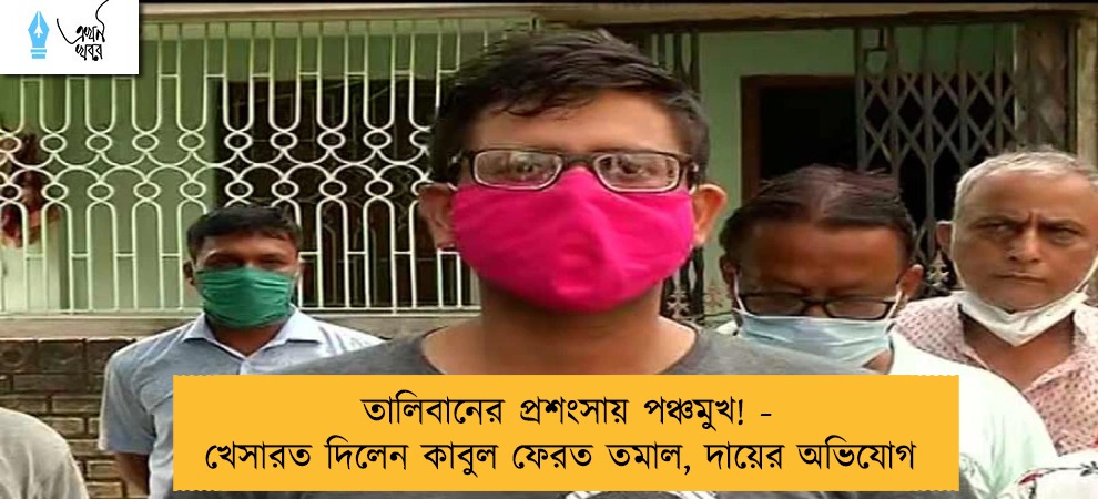 তালিবানের প্রশংসায় পঞ্চমুখ! - খেসারত দিলেন কাবুল ফেরত তমাল, দায়ের অভিযোগ