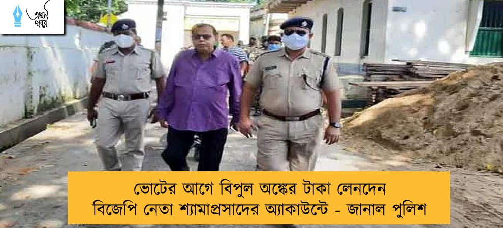 ভোটের আগে বিপুল অঙ্কের টাকা লেনদেন বিজেপি নেতা শ্যামাপ্রসাদের অ্যাকাউন্টে - জানাল পুলিশ