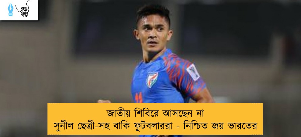 জাতীয় শিবিরে আসছেন না সুনীল ছেত্রী-সহ বাকি ফুটবলাররা - নিশ্চিত জয় ভারতের